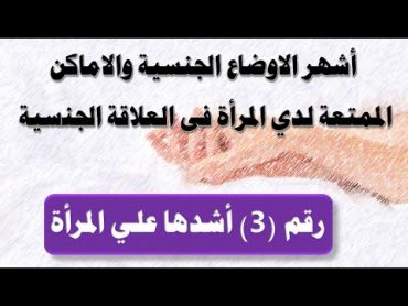 أشهر الاوضاع الجنسية والاماكن الممتعة لدي المرأة فى العلاقة الجنسيةالوضع 3 أشدها علي المرأة