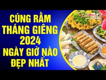 Cúng Rằm Tháng Giêng 2024 Ngày Nào Giờ Nào Đẹp Nhất Để Thần Phật Hoan Hỉ Độ Trì Ban Phúc Lộc Cả Năm