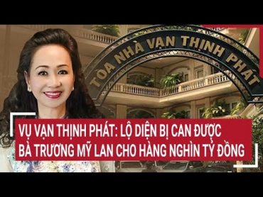 Vụ Vạn Thịnh Phát: Lộ diện bị can được bà Trương Mỹ Lan cho hàng nghìn tỷ đồng