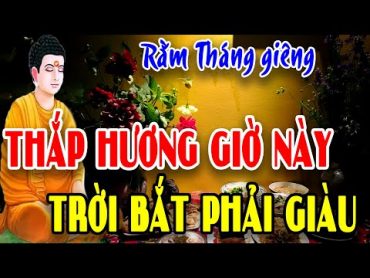 CÚNG RẰM THÁNG GIÊNG 2024 Thắp Hương Giờ Này Tiền Vàng Kéo Vào Như Nước, Giàu Sang Nhất Vùng