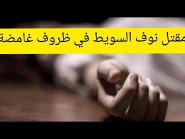 مقتل ” نوف السويط” في ظروف غامضة بحفر الباطن