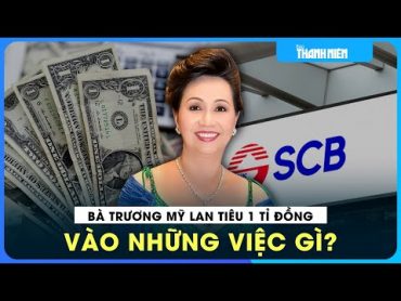 Rút 1 triệu tỉ đồng từ SCB, bà Trương Mỹ Lan tiêu vào việc gì?