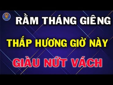 Cúng Rằm Tháng Giêng 2024 Thắp Hương Giờ Này Tiền Vàng Kéo Vào Như Nước, Giàu Sang Nhất Vùng