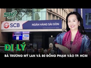 Di Lý Bà Trương Mỹ Lan Cùng 80 Đồng Phạm Vào TP.HCM Phục Vụ Công Tác Xét Xử  SKĐS