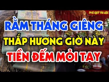 Cúng Rằm Tháng Giêng Vào Đúng Giờ Này Thắp Hương Vào Giờ Này Cả Năm Giàu To, Tiền Vàng Kéo Vào Ùn Ùn