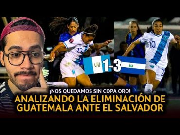 ANALIZANDO LA ELIMINACIÓN DE GUATEMALA ANTE EL SALVADOR EN EL PRELIMINAR DE LA COPA ORO FEMENINA