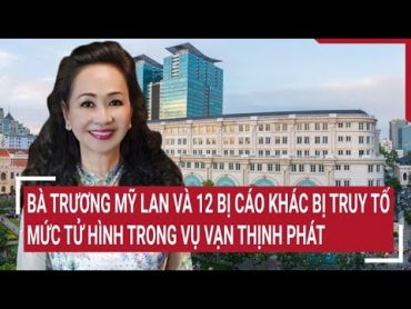 Bà Trương Mỹ Lan và 12 bị cáo khác bị truy tố ở mức tử hình trong vụ Vạn Thịnh Phát