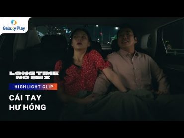 Cái tay hư hỏng  Long Time No Sex  Galaxy Play