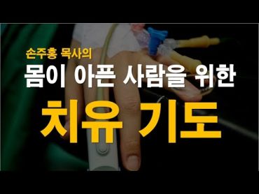 [치유기도] 몸이 아픈 사람을 위한 치유기도 / 능력의 기도 / 회복의 기도