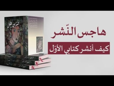 كيف أنشر كتابي الأول  هاجس النّشر الطريقة الصحيحة لنشر كتاب في دور النشر العربية