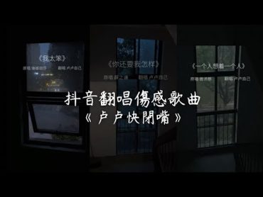 《卢卢快閉嘴》抖音翻唱 Cover 傷感又扎心歌曲翻唱 抖音音樂 翻唱歌曲 合集 Douyin song