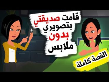 لانني لم اوافق صديقتي علي طلباتها قامت بتصويري (القصة كاملة )