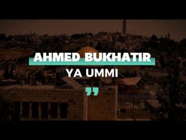 Ya Ummi  Nasheed By Ahmed Bukhatir