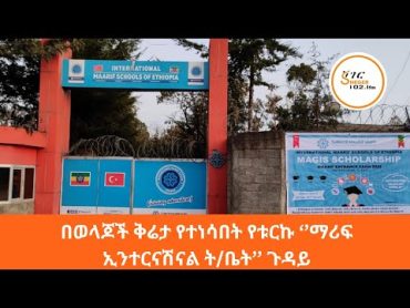 በወላጆች ቅሬታ የተነሳበት የቱርኩ ‘’ማሪፍ ኢንተርናሽናል ት/ቤት’’ ጉዳይ / Marif School Addis Ababa