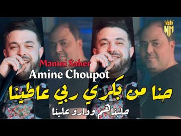 Amine Choupot Feat Manini Saher 2024  حنا من بكري ربي عاطينا  ￼Version numéro 2 Live