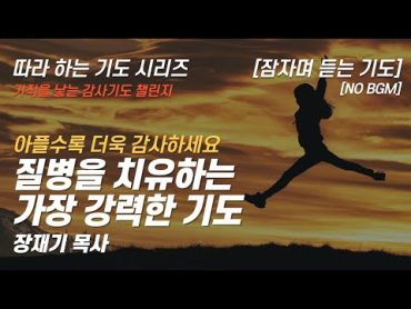 (따라하는 기도시리즈) 감사18 질병을 치유하는 가장 강력한 기도, 건강을 주셔서 감사합니다 / 장재기 목사 / 여러분의 감사기도를 댓글란에 적어주세요. [NO BGM]