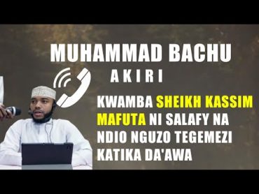 MUHAMMAD BACHU AKIRI KWAMBA SHEIKH KASSIM MAFUTA NI SALAFY NA NDIO NGUZO TEGEMEZI KATIKA DA&39;AWA