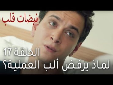 مسلسل نبضات قلب الحلقة 17  لماذ يرفض ألب العملية؟