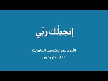 إنجيلُكَ ربّي  النص من الليتورجيا المارونيّّة  ألحان جان عون