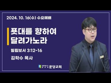 2024.10.16 문당교회 수요예배 I푯대를 향햐여 달려가노라 빌 3:12~16  김학수 목사