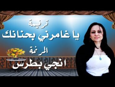 ترنيمة يا غامرني بحنانك المرنمة انجي بطرس