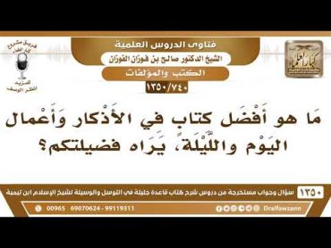 [740 /1350] ما هو أفضل كتابٍ في الأذكار وأعمال اليوم والليلة، يراه فضيلتكم؟ الشيخ صالح الفوزان