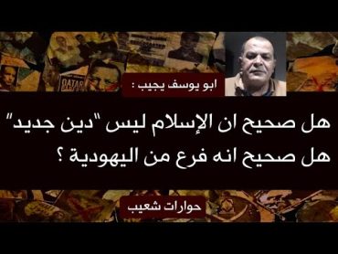 370  ابو يوسف يجيب : هل صحيح ان الإسلام ليس "دين جديد " ، هل صحيح انه فرع من اليهودية ؟  سعيدـشعيب