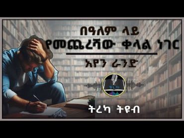 ትረካ ፡ በአለም ላይ የመጨረሻው ቀላል ነገር  አየን ራንድ  Amharic Audiobook  Ethiopia 2024 tereka