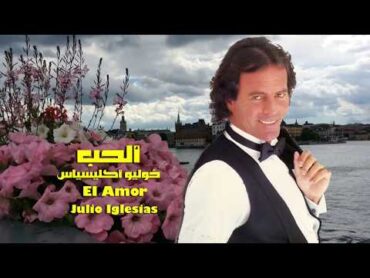 ألحب . رائعة خوليو أكليسياس . El amor . Julio Iglesias