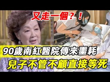 痛心！90歲南紅命不久矣？！兒子不孝，對母親不管不顧！一家6口2個離世內幕太心酸，丈夫楚原臨終場景曝光 南紅 TVB 邵氏娛記太太