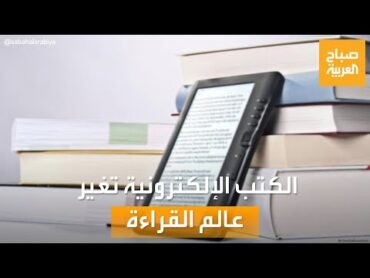 صباح العربية  مليار قارئ.. ثورة الكتب الإلكترونية تغير عالم القراءة