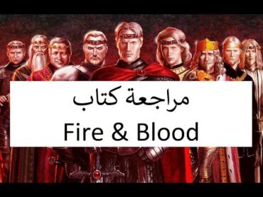 مراجعة كتاب Fire & Blood للكاتب جورج مارتن (ملوك التارجيريان)