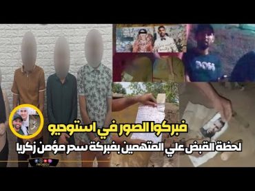 لحظة القبض على 5 متهمين في واقعة فبركة السحر ل مؤمن زكريا  استغلوا مرضه وفبركوا الصور علشان الفلوس