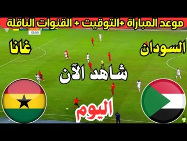 موعد مباراة السودان وغانا اليوم في الجولة الرابعة في تصفيات كأس أمم أفريقيا  مباراة السودان ضد غانا