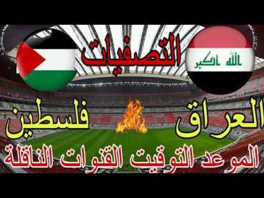 موعد مباراة العراق وفلسطين القادمة في التصفيات النهائية في كأس العالم 2026 والقنوات الناقلة وتفاصيل