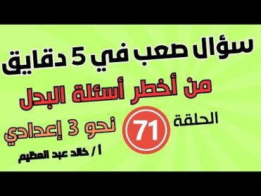 "سؤال صعب في 5 دقايق" الحلقة رقم (71) من درس (البدل) ، أ / خالد عبد العظيم