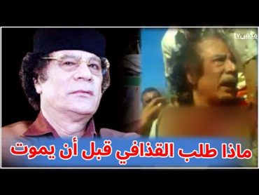 ماهي أُمنية القذافي الأخيرة التي طلبها من قاتليه ورفضوا تلبيتها له !!