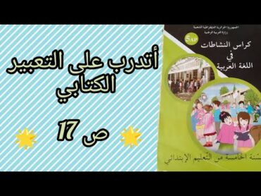 أتدرب على التعبير الكتابي صفحة 17 من كراس النشاطات في اللغة العربية السنة الخامسة ابتدائي.