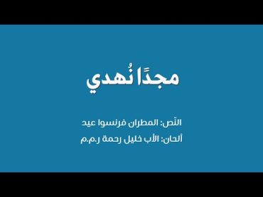 مجدًا نهدي  النّص: المطران فرنسوا عيد  ألحان الأب خليل رحمة