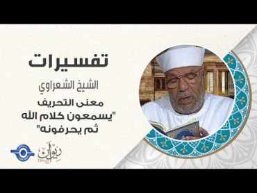 معنى التحريف في "وقد كان فريق منهم يسمعون كلام الله ثم يحرفونه"  تفسير الشعراوي