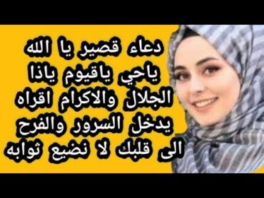 دعاء قصير يا الله ياحي ياقيوم ياذا الجلال والاكرام اقراه يدخل السرور والفرح الى قلبك لا نضيع ثوابه