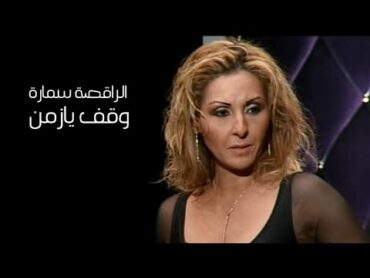 الراقصة سمارة تروي قصة حياتها وسبب غيابها ( برنامج وقف يازمن 2008 ) Yehia Gan