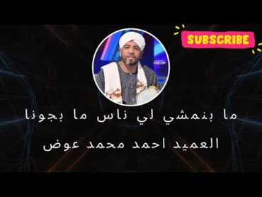 ما بنمشي لي ناس ما بجونا  العميد احمد محمد عوض