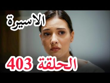 مسلسل الاسيرة الحلقة 403  اعلان الحلقة كاملة ومترجمة للعربية