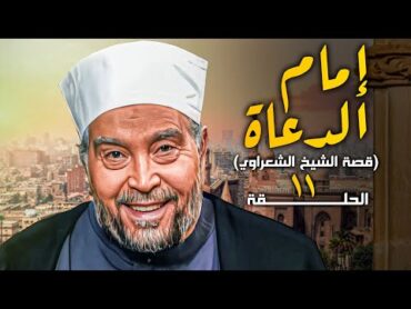 مسلسل إمام الدعاة  قصة حياة الإمام الشيخ محمد متولي الشعراوي الحلقة 11