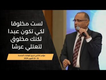 أنت لست مخلوقا لكي تكون عبدا لكنك مخلوق لتعتلي عرشا   د. ماهر صموئيل  كنائس شرق الولايات المتحدة