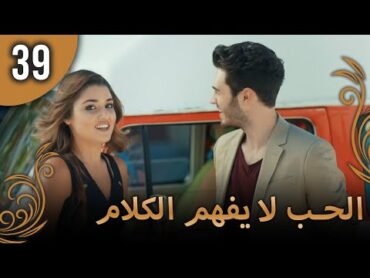 الحب لا يفهم الكلام – الحلقة 39