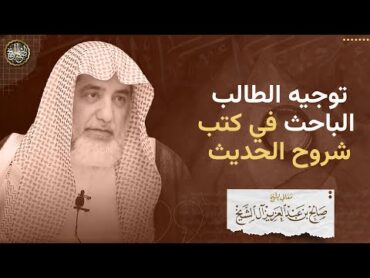 توجيه الطالب الباحث في كتب شروح الحديث  الشيخ صالح آل الشيخ