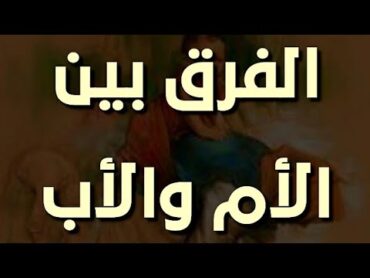 الفرق بين الأم والأب / كلمات جدا مؤثرة لاتدعها تفوتك