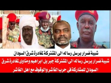 شيبة ضرار يرسل رساله الى المشتركة جبريل ابراهيم ومناوى لمغادرة شرق السودان للمشاركة في حرب الفاشر